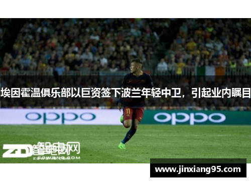 埃因霍温俱乐部以巨资签下波兰年轻中卫，引起业内瞩目