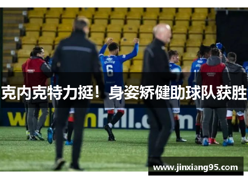 克内克特力挺！身姿矫健助球队获胜