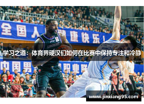 学习之道：体育界硬汉们如何在比赛中保持专注和冷静