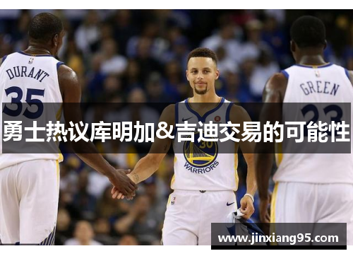 勇士热议库明加&吉迪交易的可能性