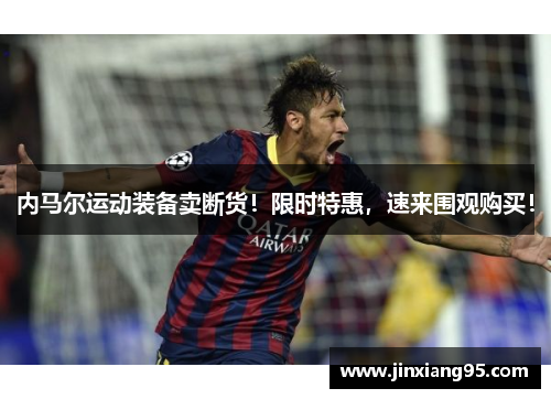 内马尔运动装备卖断货！限时特惠，速来围观购买！